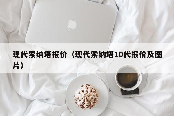 现代索纳塔报价（现代索纳塔10代报价及图片）