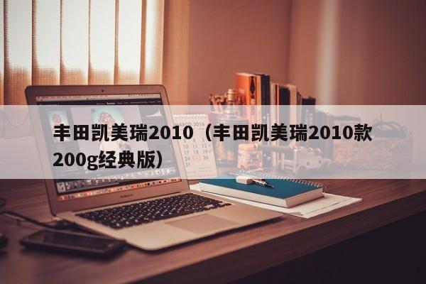 丰田凯美瑞2010（丰田凯美瑞2010款200g经典版）