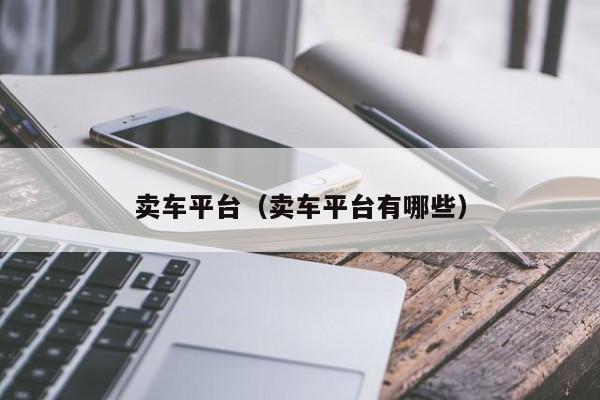 卖车平台（卖车平台有哪些）