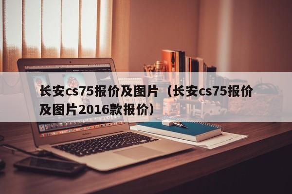 长安cs75报价及图片（长安cs75报价及图片2016款报价）