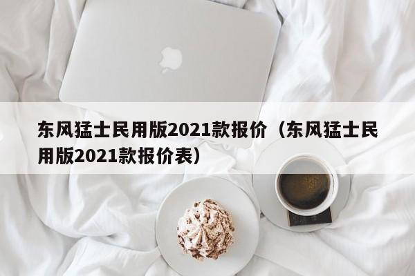 东风猛士民用版2021款报价（东风猛士民用版2021款报价表）