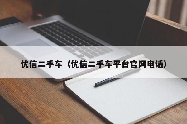 优信二手车（优信二手车平台官网电话）