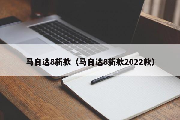 马自达8新款（马自达8新款2022款）