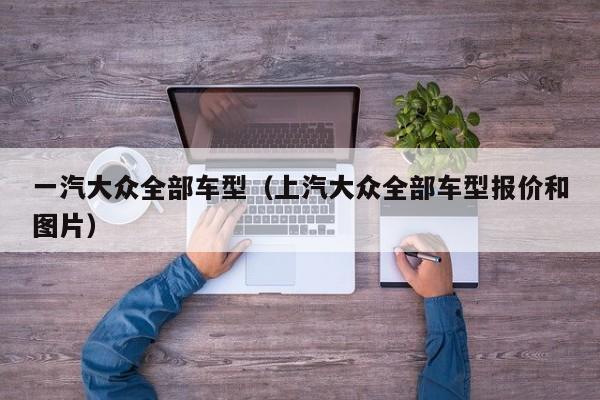 一汽大众全部车型（上汽大众全部车型报价和图片）
