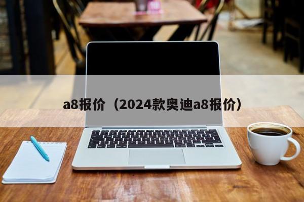 a8报价（2024款奥迪a8报价）