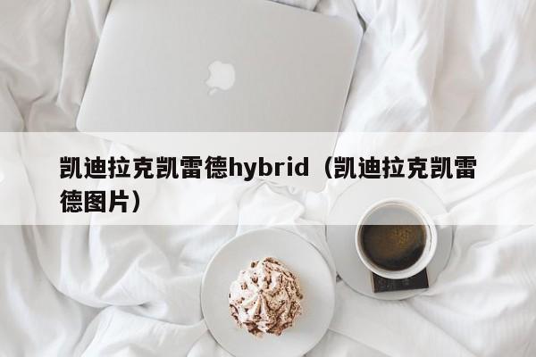 凯迪拉克凯雷德hybrid（凯迪拉克凯雷德图片）