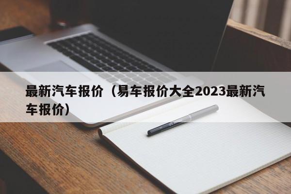 最新汽车报价（易车报价大全2023最新汽车报价）