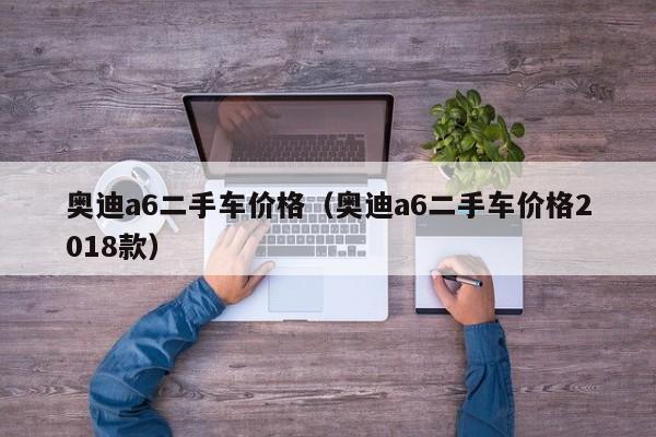 奥迪a6二手车价格（奥迪a6二手车价格2018款）