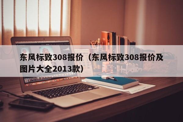 东风标致308报价（东风标致308报价及图片大全2013款）
