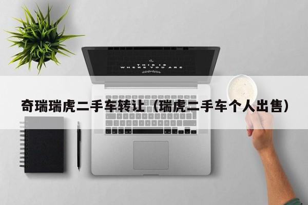 奇瑞瑞虎二手车转让（瑞虎二手车个人出售）