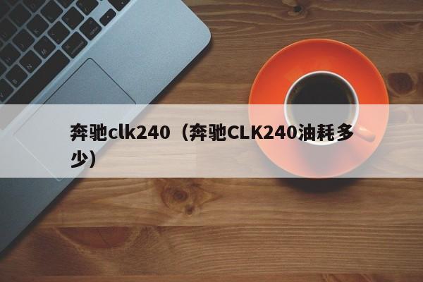 奔驰clk240（奔驰CLK240油耗多少）