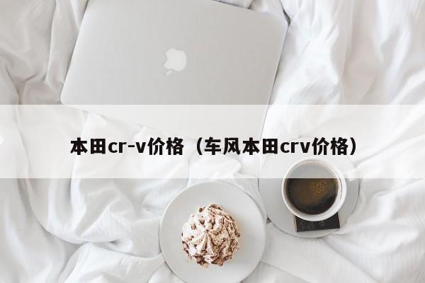 本田cr-v价格（车风本田crv价格）