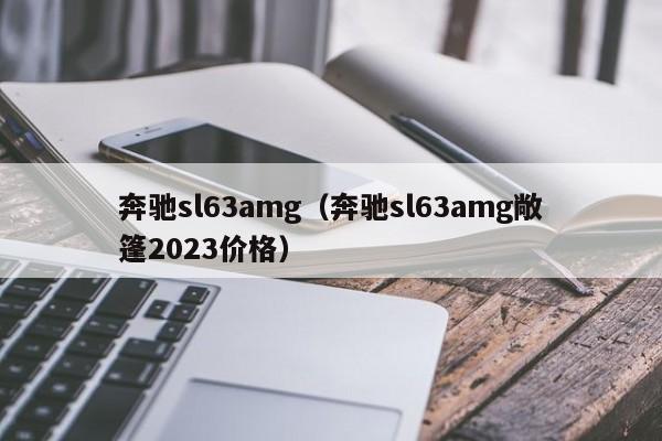 奔驰sl63amg（奔驰sl63amg敞篷2023价格）