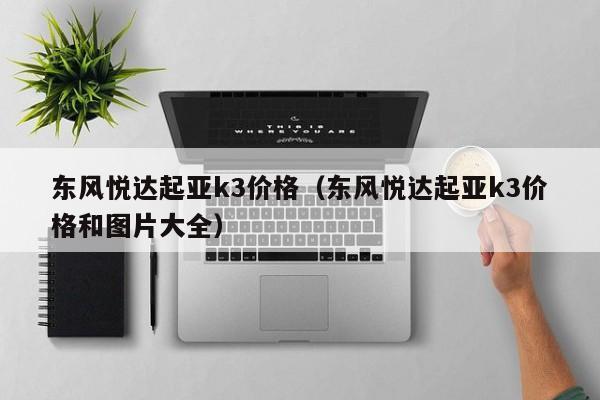 东风悦达起亚k3价格（东风悦达起亚k3价格和图片大全）
