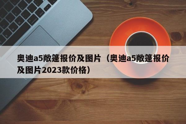 奥迪a5敞篷报价及图片（奥迪a5敞篷报价及图片2023款价格）