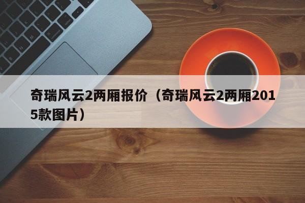 奇瑞风云2两厢报价（奇瑞风云2两厢2015款图片）