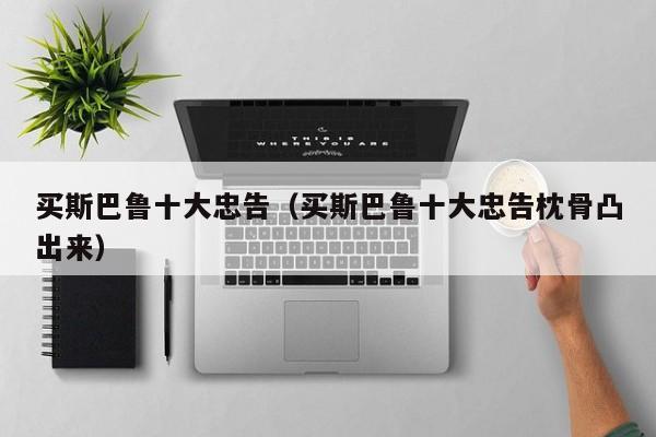 买斯巴鲁十大忠告（买斯巴鲁十大忠告枕骨凸出来）