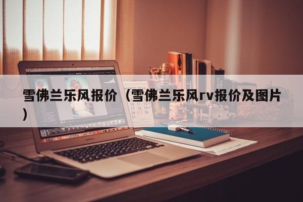 雪佛兰乐风报价（雪佛兰乐风rv报价及图片）