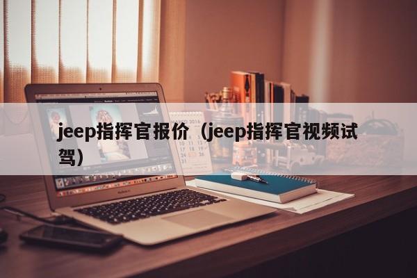 jeep指挥官报价（jeep指挥官视频试驾）