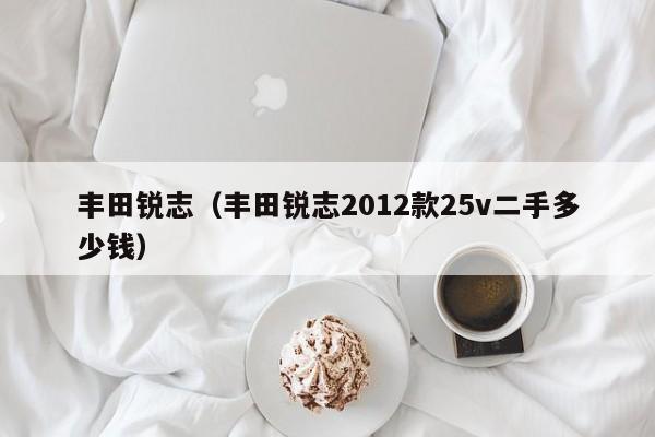 丰田锐志（丰田锐志2012款25v二手多少钱）