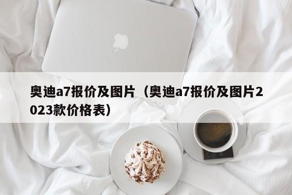 奥迪a7报价及图片（奥迪a7报价及图片2023款价格表）