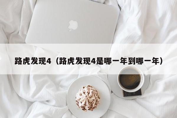 路虎发现4（路虎发现4是哪一年到哪一年）