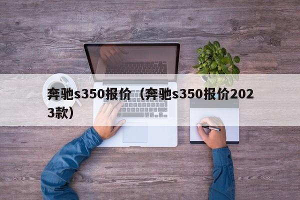 奔驰s350报价（奔驰s350报价2023款）