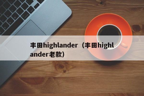 丰田highlander（丰田highlander老款）