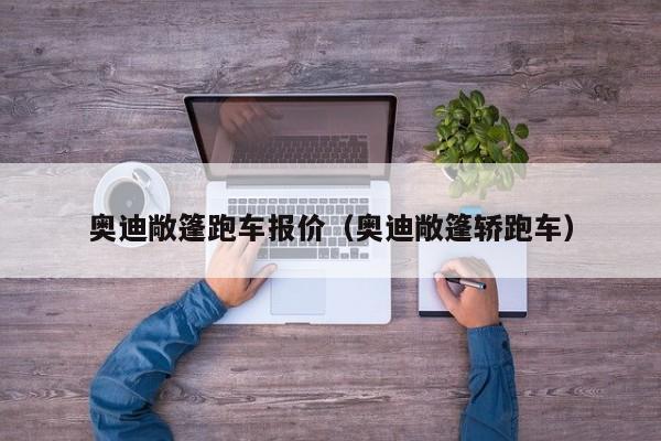 奥迪敞篷跑车报价（奥迪敞篷轿跑车）