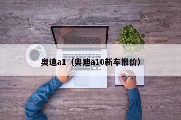 奥迪a1（奥迪a10新车报价）
