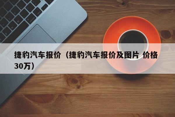 捷豹汽车报价（捷豹汽车报价及图片 价格 30万）