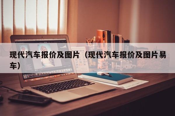 现代汽车报价及图片（现代汽车报价及图片易车）