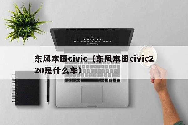 东风本田civic（东风本田civic220是什么车）