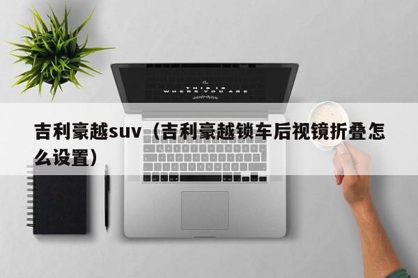 吉利豪越suv（吉利豪越锁车后视镜折叠怎么设置）