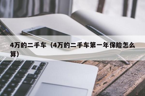 4万的二手车（4万的二手车第一年保险怎么算）