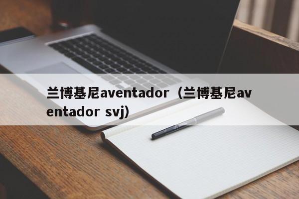兰博基尼aventador（兰博基尼aventador svj）