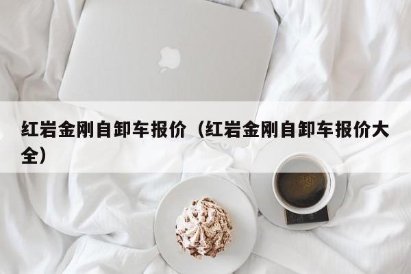红岩金刚自卸车报价（红岩金刚自卸车报价大全）