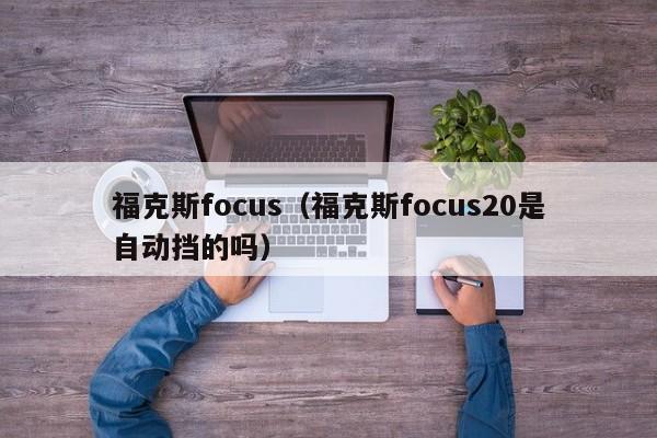 福克斯focus（福克斯focus20是自动挡的吗）