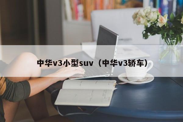 中华v3小型suv（中华v3轿车）