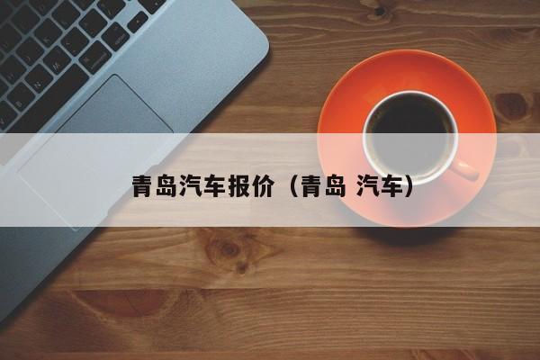 青岛汽车报价（青岛 汽车）