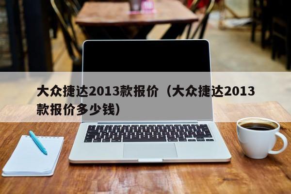 大众捷达2013款报价（大众捷达2013款报价多少钱）