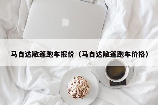 马自达敞篷跑车报价（马自达敞篷跑车价格）