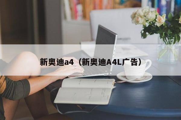 新奥迪a4（新奥迪A4L广告）