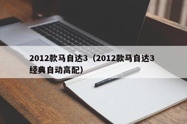 2012款马自达3（2012款马自达3 经典自动高配）
