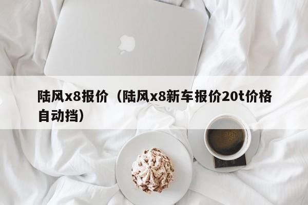 陆风x8报价（陆风x8新车报价20t价格自动挡）