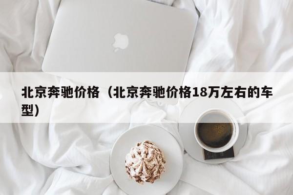 北京奔驰价格（北京奔驰价格18万左右的车型）