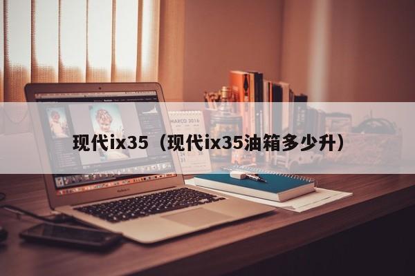 现代ix35（现代ix35油箱多少升）