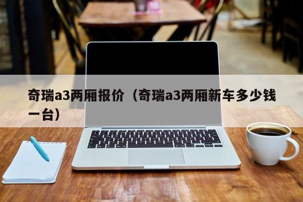 奇瑞a3两厢报价（奇瑞a3两厢新车多少钱一台）