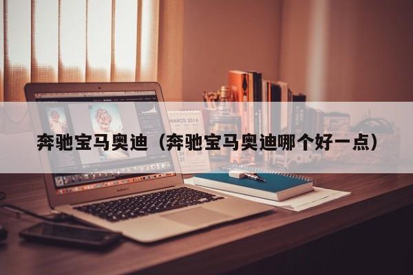 奔驰宝马奥迪（奔驰宝马奥迪哪个好一点）