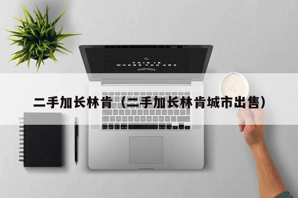 二手加长林肯（二手加长林肯城市出售）